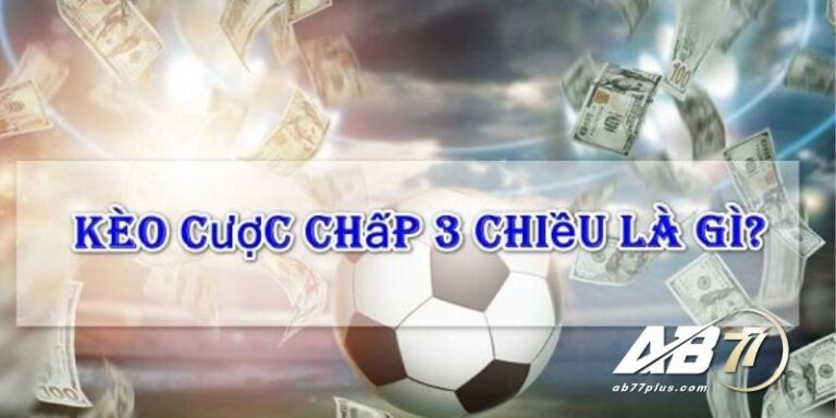 Kèo cược chấp 3 chiều AB77: Hướng dẫn chơi và cách tính tiền